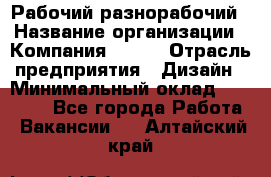 Рабочий-разнорабочий › Название организации ­ Компания BRAVO › Отрасль предприятия ­ Дизайн › Минимальный оклад ­ 27 000 - Все города Работа » Вакансии   . Алтайский край